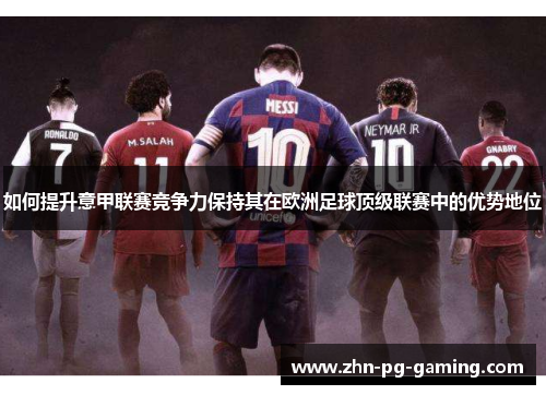 如何提升意甲联赛竞争力保持其在欧洲足球顶级联赛中的优势地位