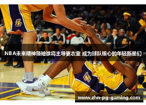 NBA未来精神领袖谁将主导更衣室 成为球队核心的年轻新星们