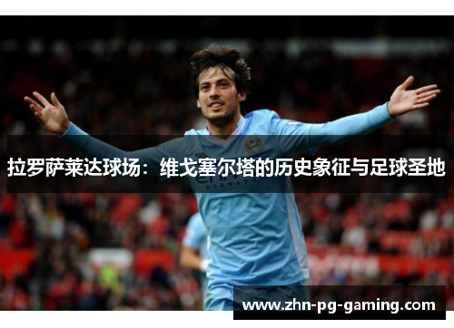 拉罗萨莱达球场：维戈塞尔塔的历史象征与足球圣地