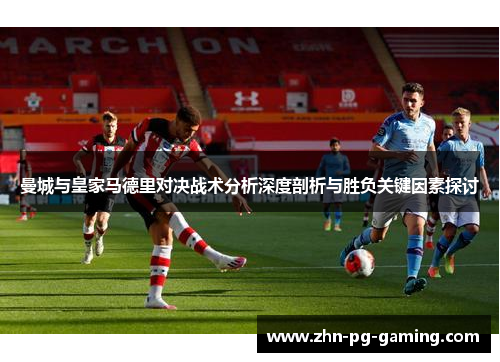 曼城与皇家马德里对决战术分析深度剖析与胜负关键因素探讨