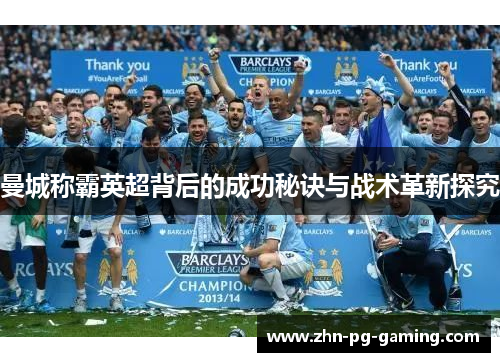 曼城称霸英超背后的成功秘诀与战术革新探究
