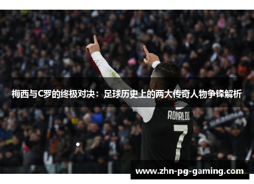梅西与C罗的终极对决：足球历史上的两大传奇人物争锋解析
