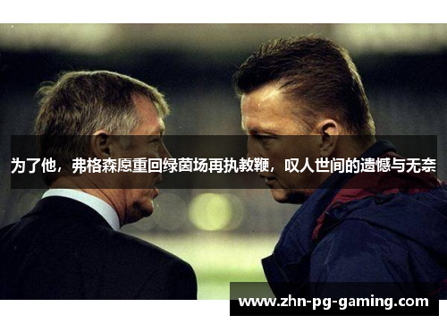 为了他，弗格森愿重回绿茵场再执教鞭，叹人世间的遗憾与无奈
