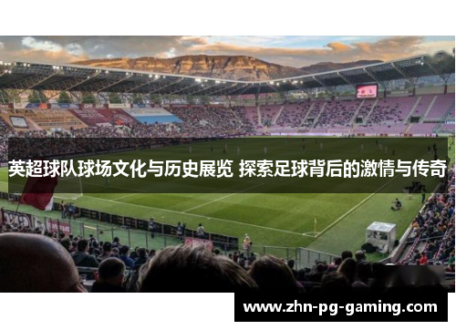 英超球队球场文化与历史展览 探索足球背后的激情与传奇