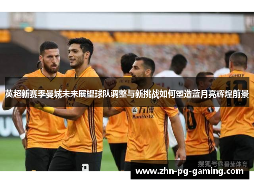 英超新赛季曼城未来展望球队调整与新挑战如何塑造蓝月亮辉煌前景