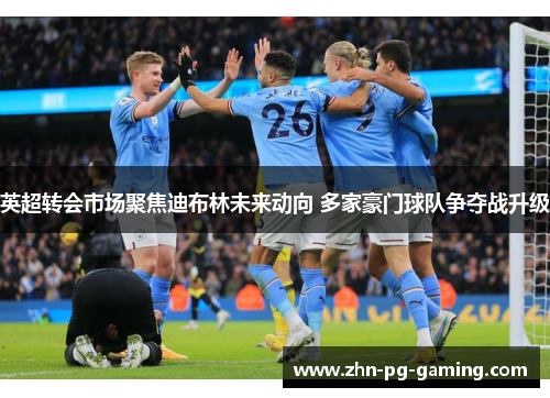 英超转会市场聚焦迪布林未来动向 多家豪门球队争夺战升级