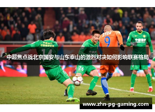 中超焦点战北京国安与山东泰山的激烈对决如何影响联赛格局