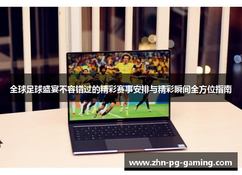 全球足球盛宴不容错过的精彩赛事安排与精彩瞬间全方位指南