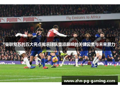 曼联复苏的五大亮点揭示球队重返巅峰的关键因素与未来潜力