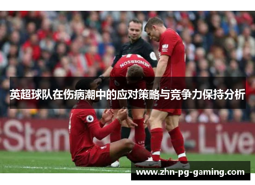英超球队在伤病潮中的应对策略与竞争力保持分析