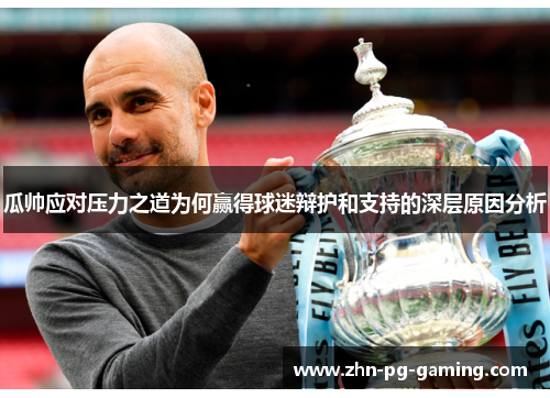 瓜帅应对压力之道为何赢得球迷辩护和支持的深层原因分析