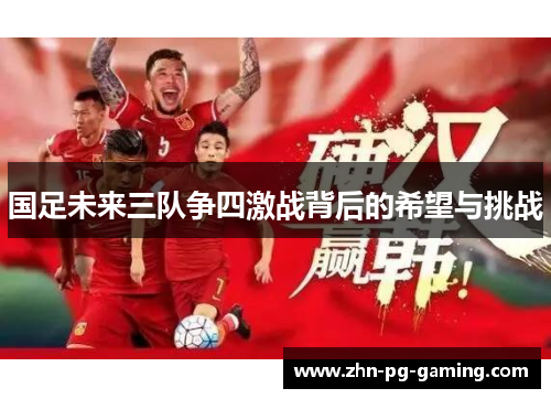 国足未来三队争四激战背后的希望与挑战