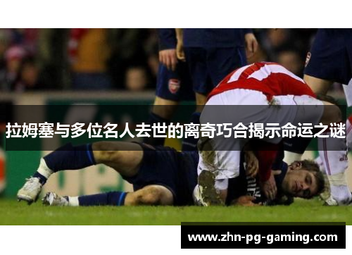 拉姆塞与多位名人去世的离奇巧合揭示命运之谜