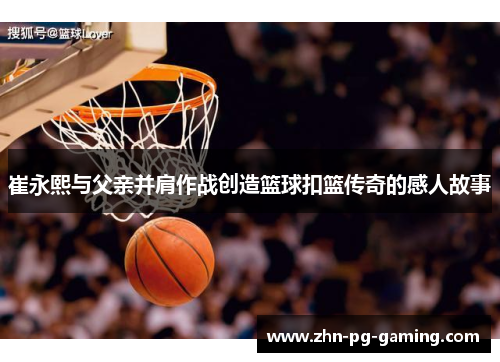 崔永熙与父亲并肩作战创造篮球扣篮传奇的感人故事