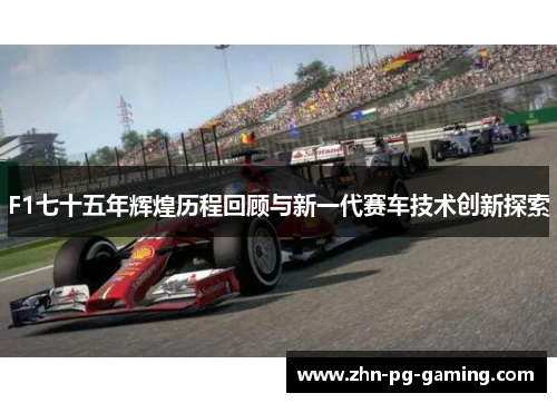 F1七十五年辉煌历程回顾与新一代赛车技术创新探索