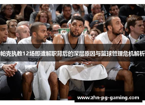 帕克执教12场即遭解职背后的深层原因与篮球管理危机解析