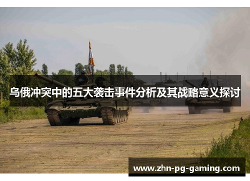 乌俄冲突中的五大袭击事件分析及其战略意义探讨