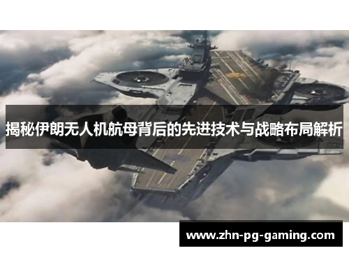揭秘伊朗无人机航母背后的先进技术与战略布局解析