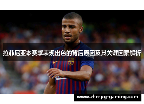 拉菲尼亚本赛季表现出色的背后原因及其关键因素解析