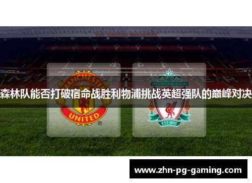 森林队能否打破宿命战胜利物浦挑战英超强队的巅峰对决