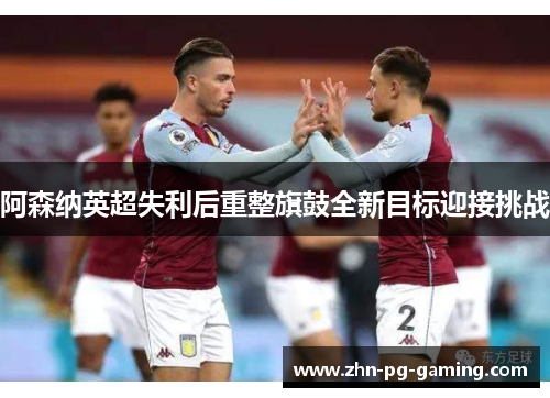 阿森纳英超失利后重整旗鼓全新目标迎接挑战
