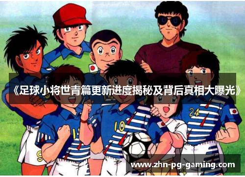 《足球小将世青篇更新进度揭秘及背后真相大曝光》
