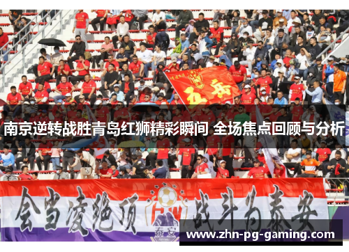 南京逆转战胜青岛红狮精彩瞬间 全场焦点回顾与分析