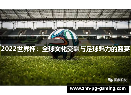 2022世界杯：全球文化交融与足球魅力的盛宴