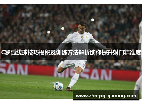 C罗弧线球技巧揭秘及训练方法解析助你提升射门精准度