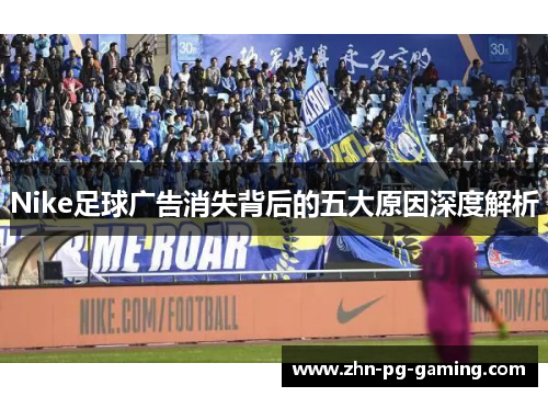 Nike足球广告消失背后的五大原因深度解析