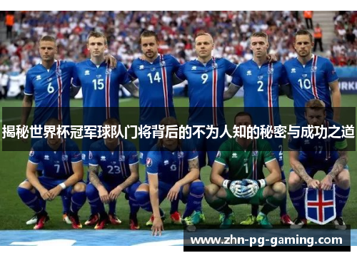 揭秘世界杯冠军球队门将背后的不为人知的秘密与成功之道