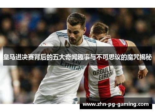 皇马进决赛背后的五大奇闻趣事与不可思议的魔咒揭秘