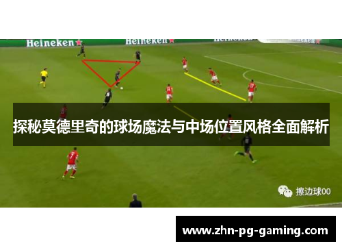 探秘莫德里奇的球场魔法与中场位置风格全面解析