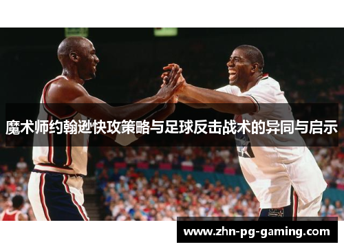 魔术师约翰逊快攻策略与足球反击战术的异同与启示