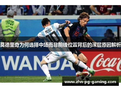 莫德里奇为何选择中场而非前锋位置背后的深层原因解析