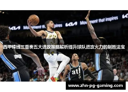 西甲锋线三重奏五大进攻策略解析提升球队进攻火力的制胜法宝