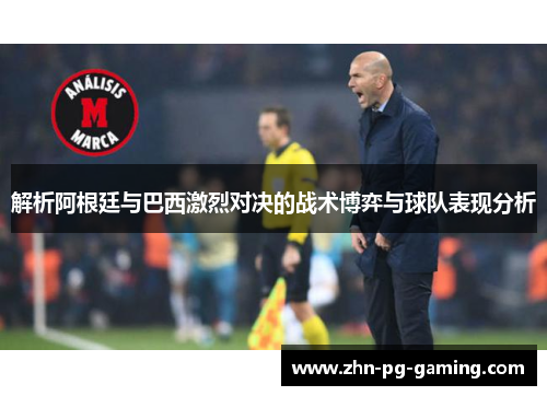 解析阿根廷与巴西激烈对决的战术博弈与球队表现分析 解析阿根廷与巴西激烈对决的战术博弈与球队表现分析
