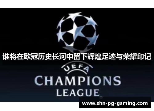 谁将在欧冠历史长河中留下辉煌足迹与荣耀印记