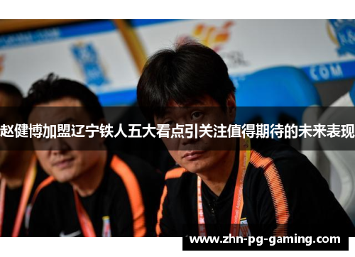 赵健博加盟辽宁铁人五大看点引关注值得期待的未来表现