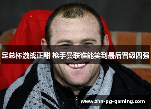 足总杯激战正酣 枪手曼联谁能笑到最后晋级四强