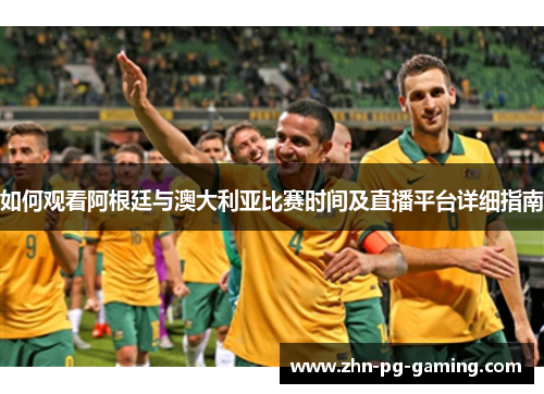 如何观看阿根廷与澳大利亚比赛时间及直播平台详细指南