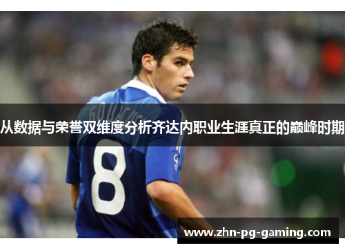 从数据与荣誉双维度分析齐达内职业生涯真正的巅峰时期