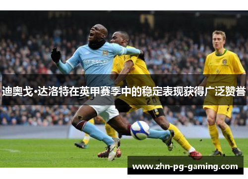 迪奥戈·达洛特在英甲赛季中的稳定表现获得广泛赞誉