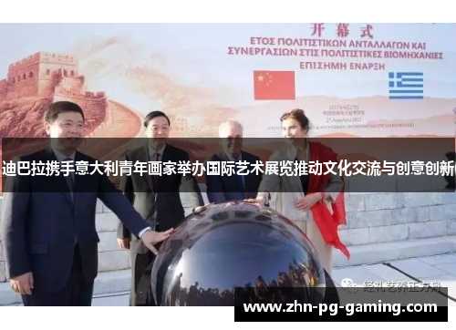 迪巴拉携手意大利青年画家举办国际艺术展览推动文化交流与创意创新 迪巴拉携手意大利青年画家举办国际艺术展览推动文化交流与创意创新