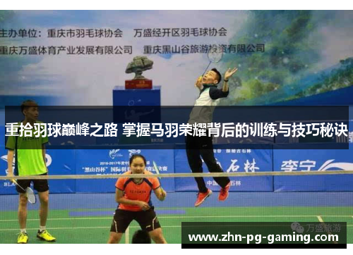 重拾羽球巅峰之路 掌握马羽荣耀背后的训练与技巧秘诀