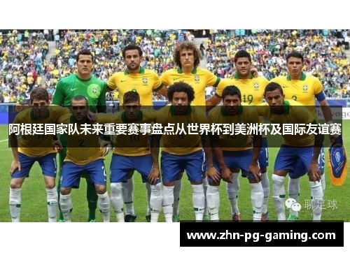 阿根廷国家队未来重要赛事盘点从世界杯到美洲杯及国际友谊赛 阿根廷国家队未来重要赛事盘点从世界杯到美洲杯及国际友谊赛