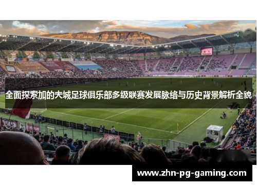 全面探索加的夫城足球俱乐部多级联赛发展脉络与历史背景解析全貌 全面探索加的夫城足球俱乐部多级联赛发展脉络与历史背景解析全貌