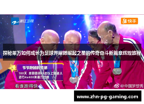 探秘莱万如何成长为足球界耀眼崛起之星的传奇奋斗新篇章辉煌旅程 探秘莱万如何成长为足球界耀眼崛起之星的传奇奋斗新篇章辉煌旅程