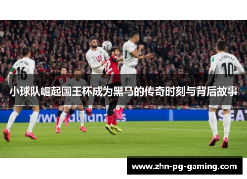 小球队崛起国王杯成为黑马的传奇时刻与背后故事 小球队崛起国王杯成为黑马的传奇时刻与背后故事