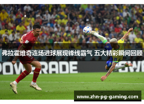 弗拉霍维奇连场进球展现锋线霸气 五大精彩瞬间回顾